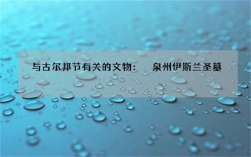 与古尔邦节有关的文物： 泉州伊斯兰圣墓